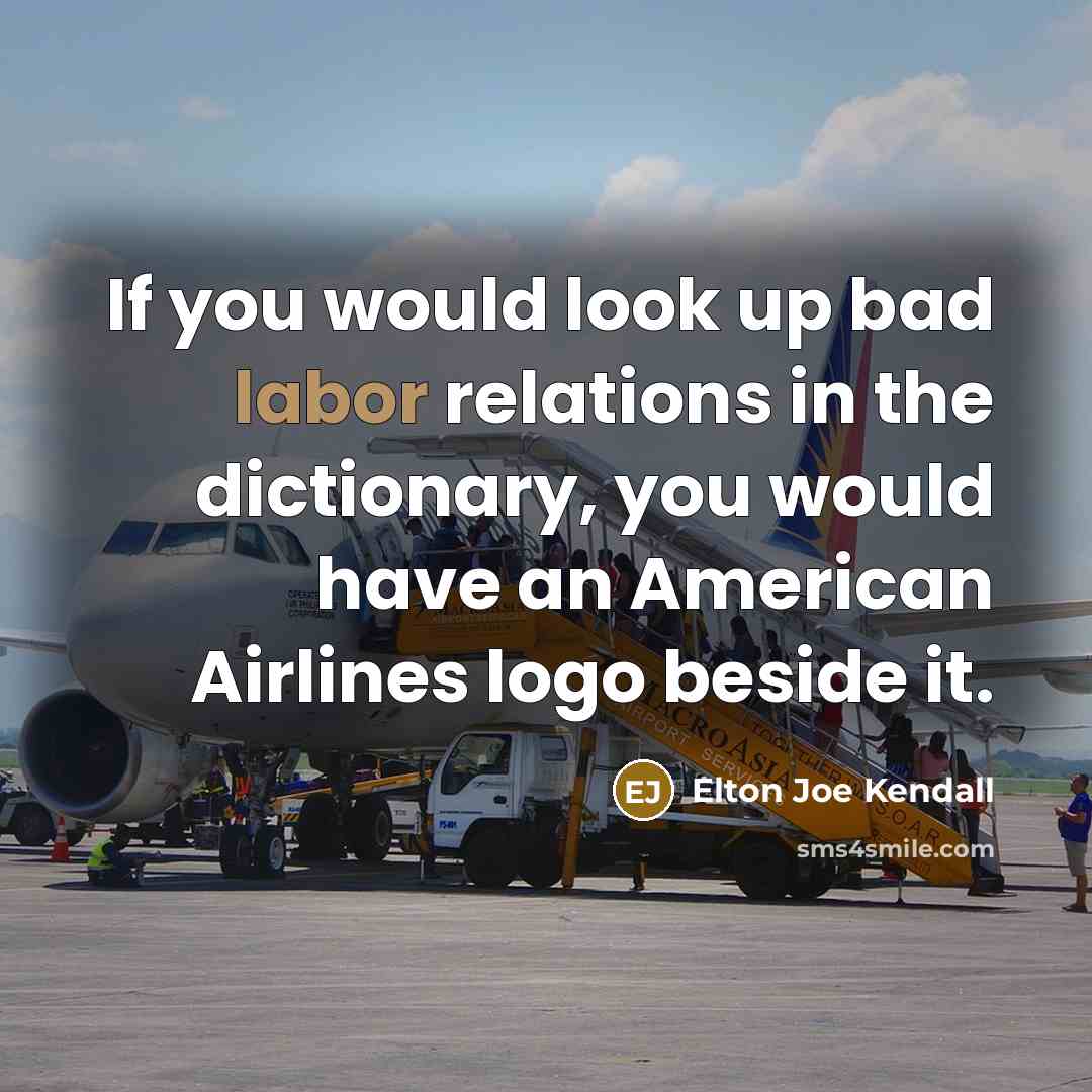 “If you would look up bad labor relations in the dictionary, you would have an American Airlines logo beside it.” quote by Elton Joe Kendall