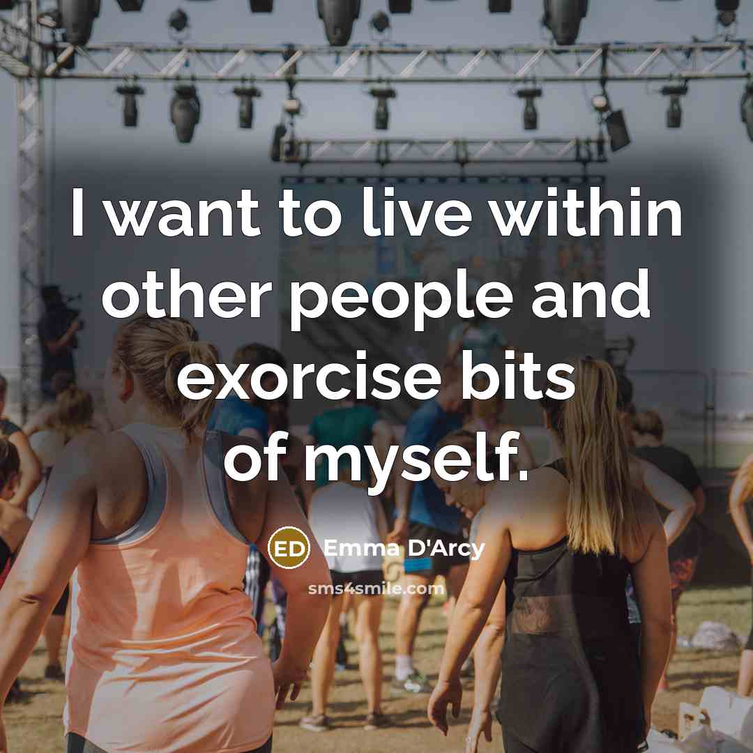 “I want to live within other people and exorcise bits…” quote by Emma D'Arcy