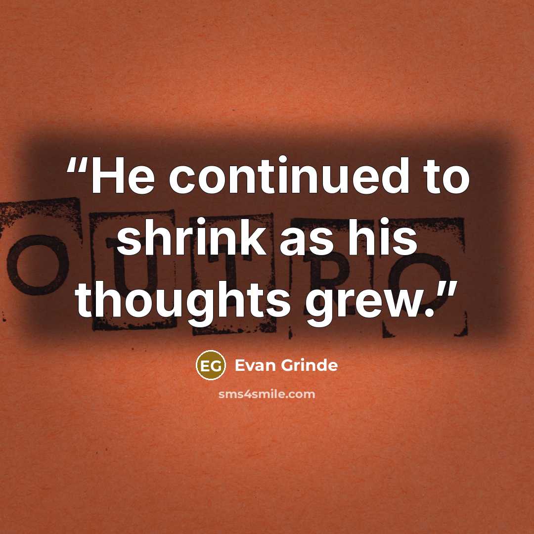 “He continued to shrink as his thoughts grew.” quote by Evan Grinde