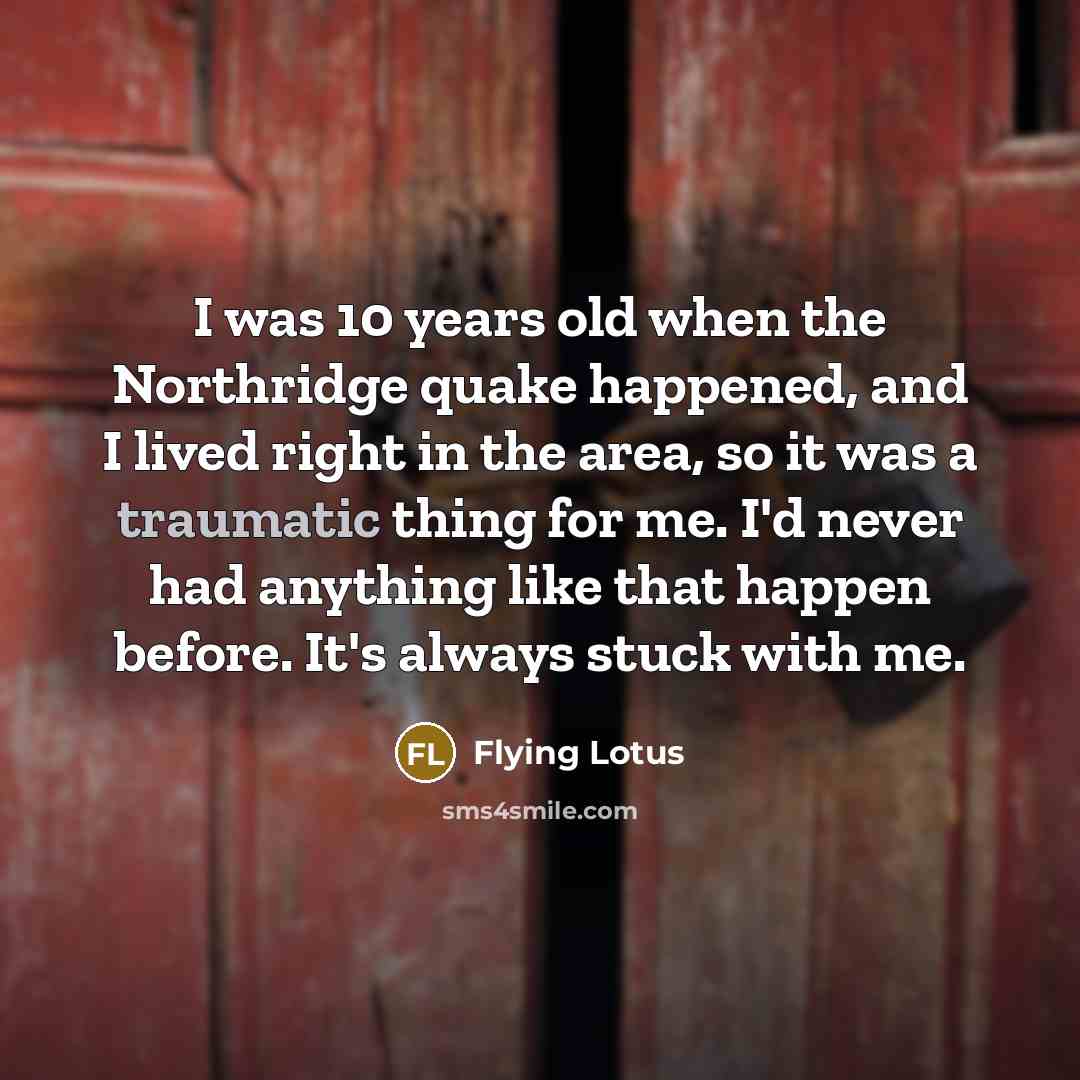 “I was 10 years old when the Northridge quake happened,…” quote by Flying Lotus