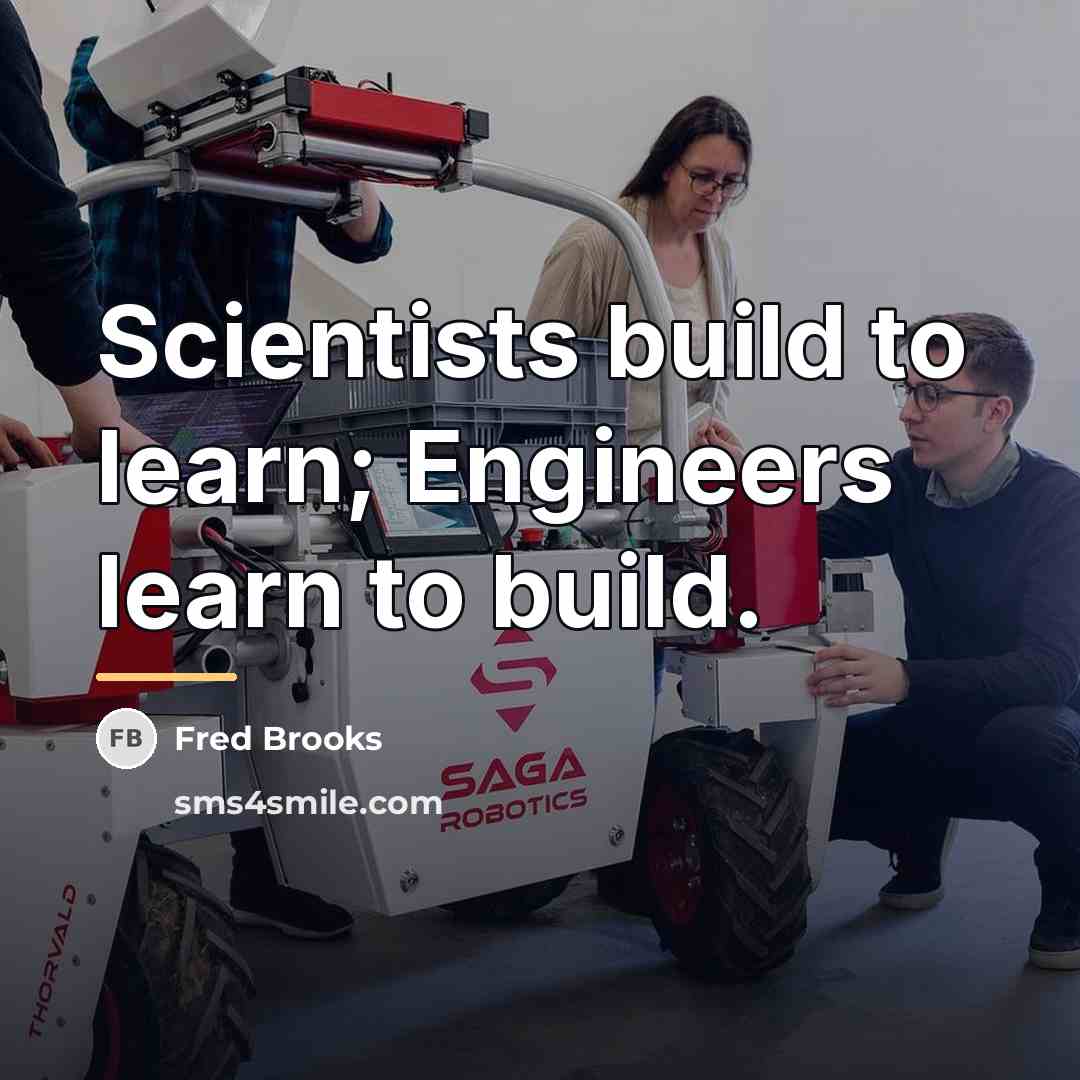 “Scientists build to learn; Engineers learn to build.…” quote by Fred Brooks