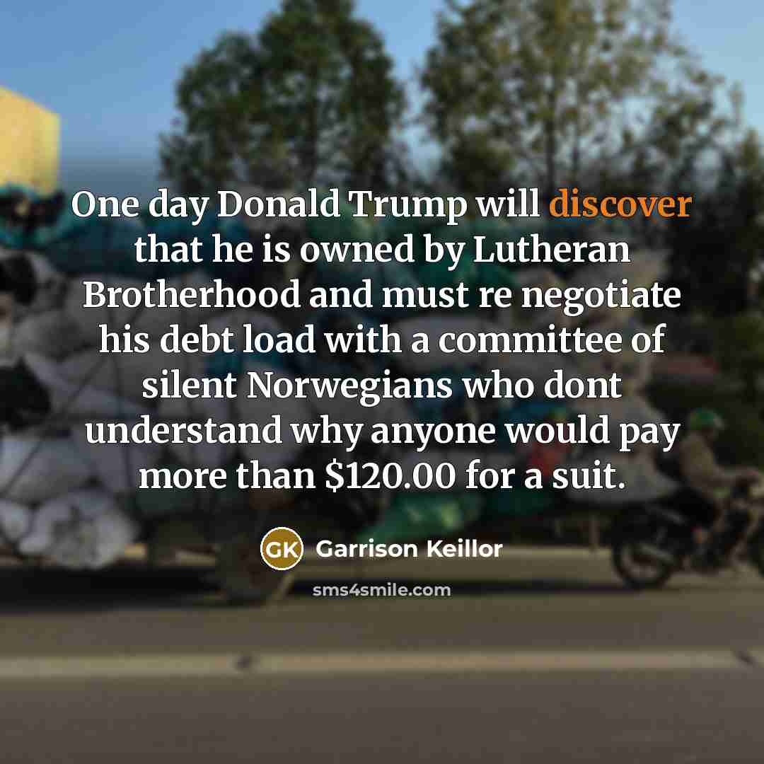 “One day Donald Trump will discover that he is owned…” quote by Garrison Keillor