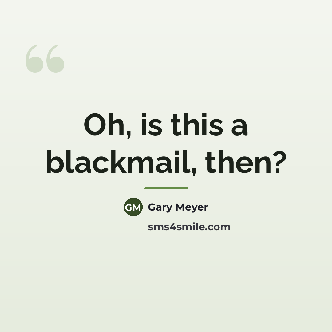 “Oh, is this a blackmail, then?…” quote by Gary Meyer