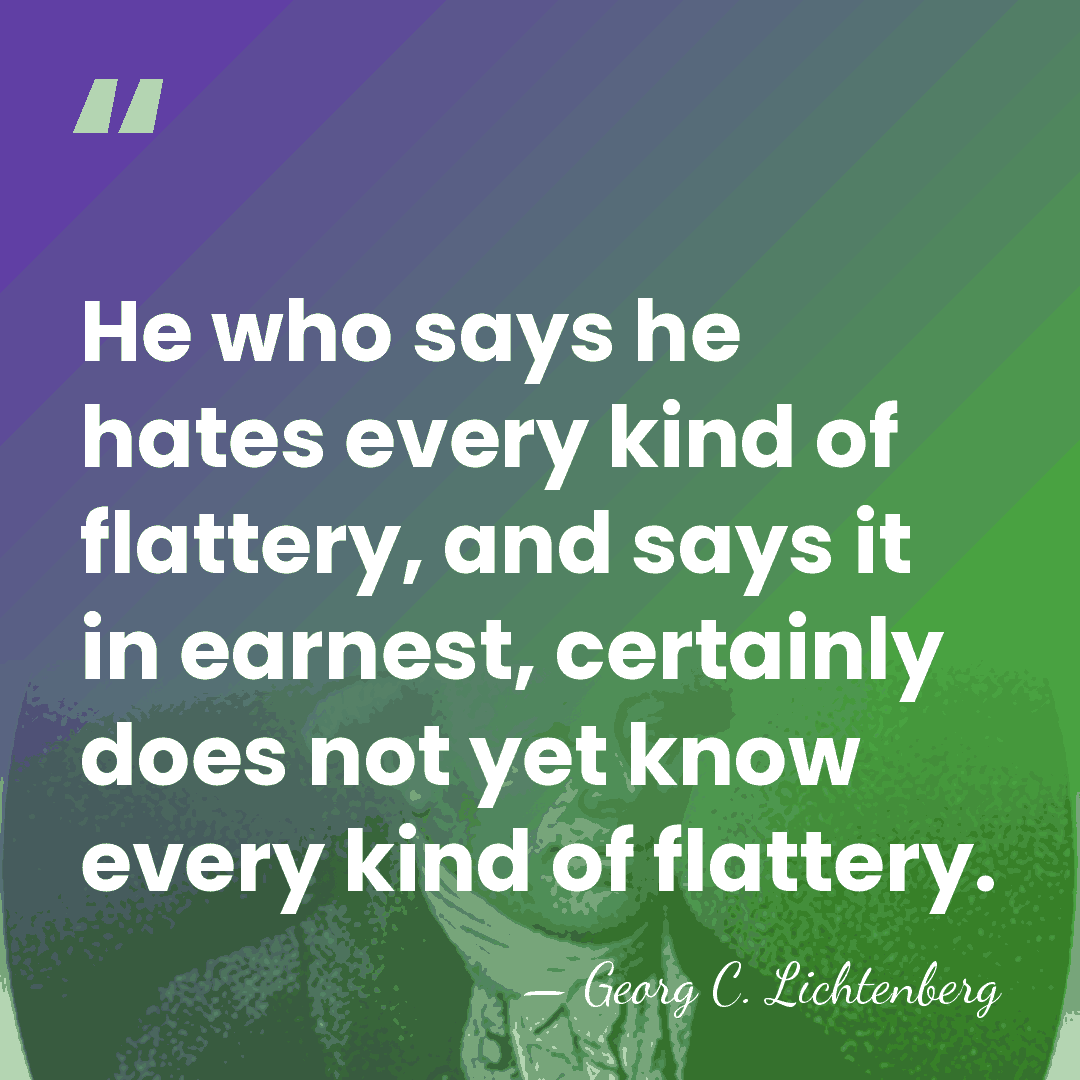 He who says he hates every kind of flattery, and says it&hellip; - Georg C. Lichtenberg