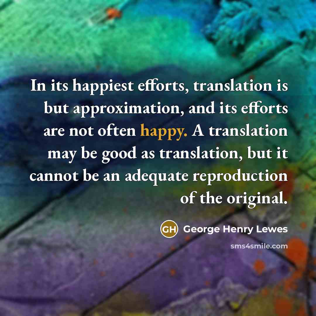 “In its happiest efforts, translation is but approximation, and its…” quote by George Henry Lewes