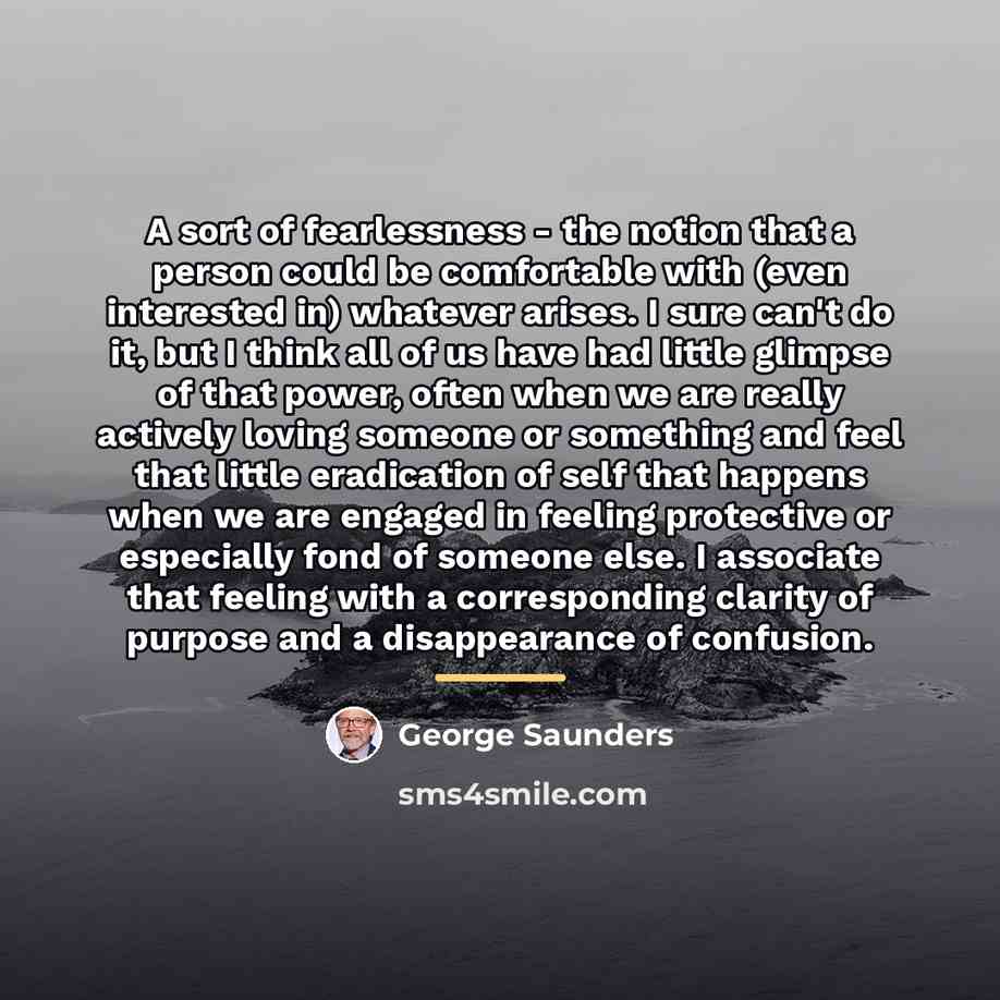 “A sort of fearlessness - the notion that a person…” quote by George Saunders