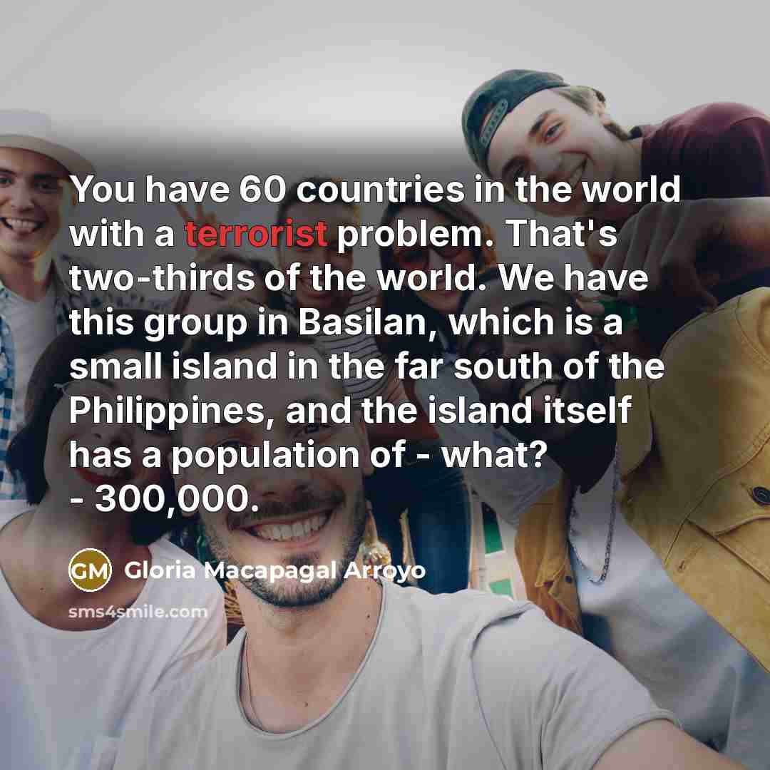 “You have 60 countries in the world with a terrorist…” quote by Gloria Macapagal Arroyo