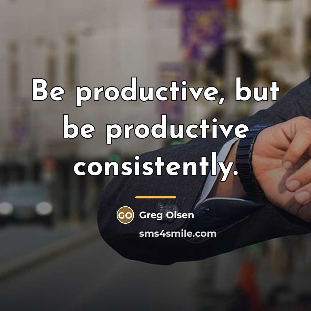 “Be productive, but be productive consistently.…” quote by Greg Olsen