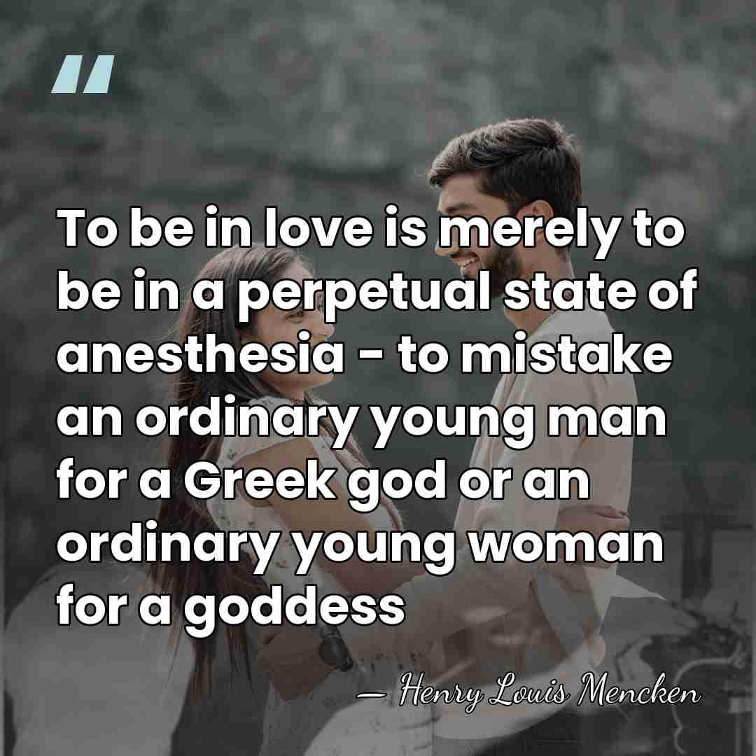 To be in love is merely to be in a perpetual state&hellip; - Henry Louis Mencken