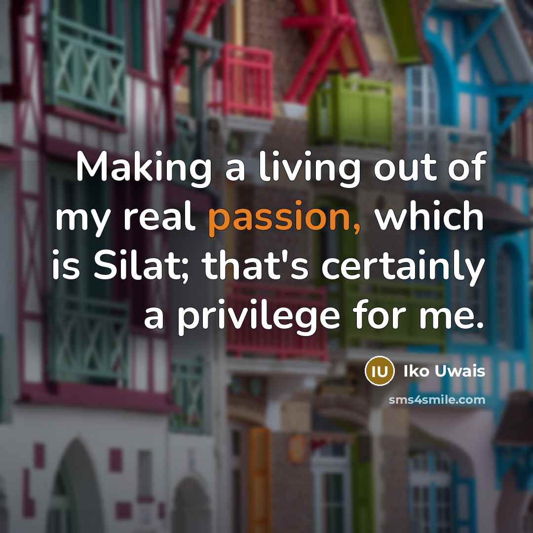 “Making a living out of my real passion, which is…” quote by Iko Uwais