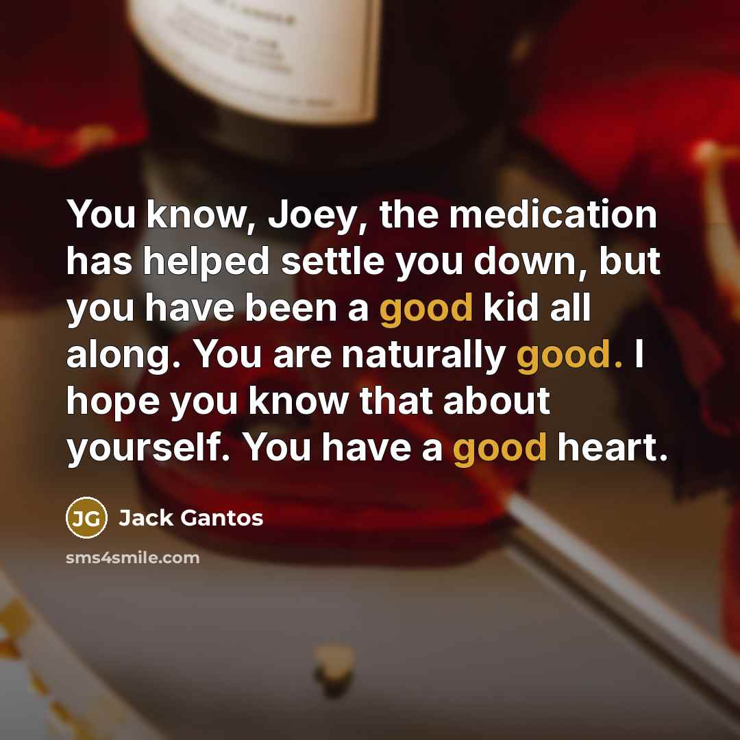 “You know, Joey, the medication has helped settle you down,…” quote by Jack Gantos
