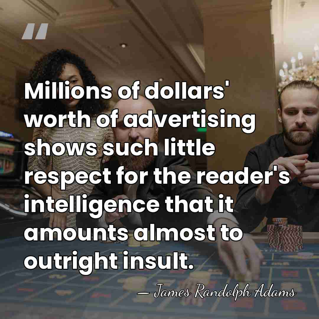Millions of dollars' worth of advertising shows such little respect for the&hellip; - James Randolph Adams