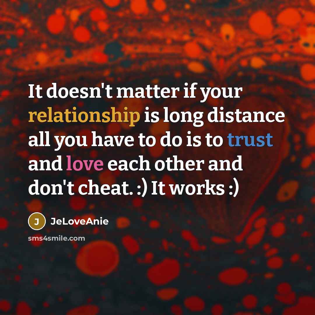 “It doesn't matter if your relationship is long distance all you have to do is to trust and love each other and don't cheat. :) It works :)” quote by JeLoveAnie