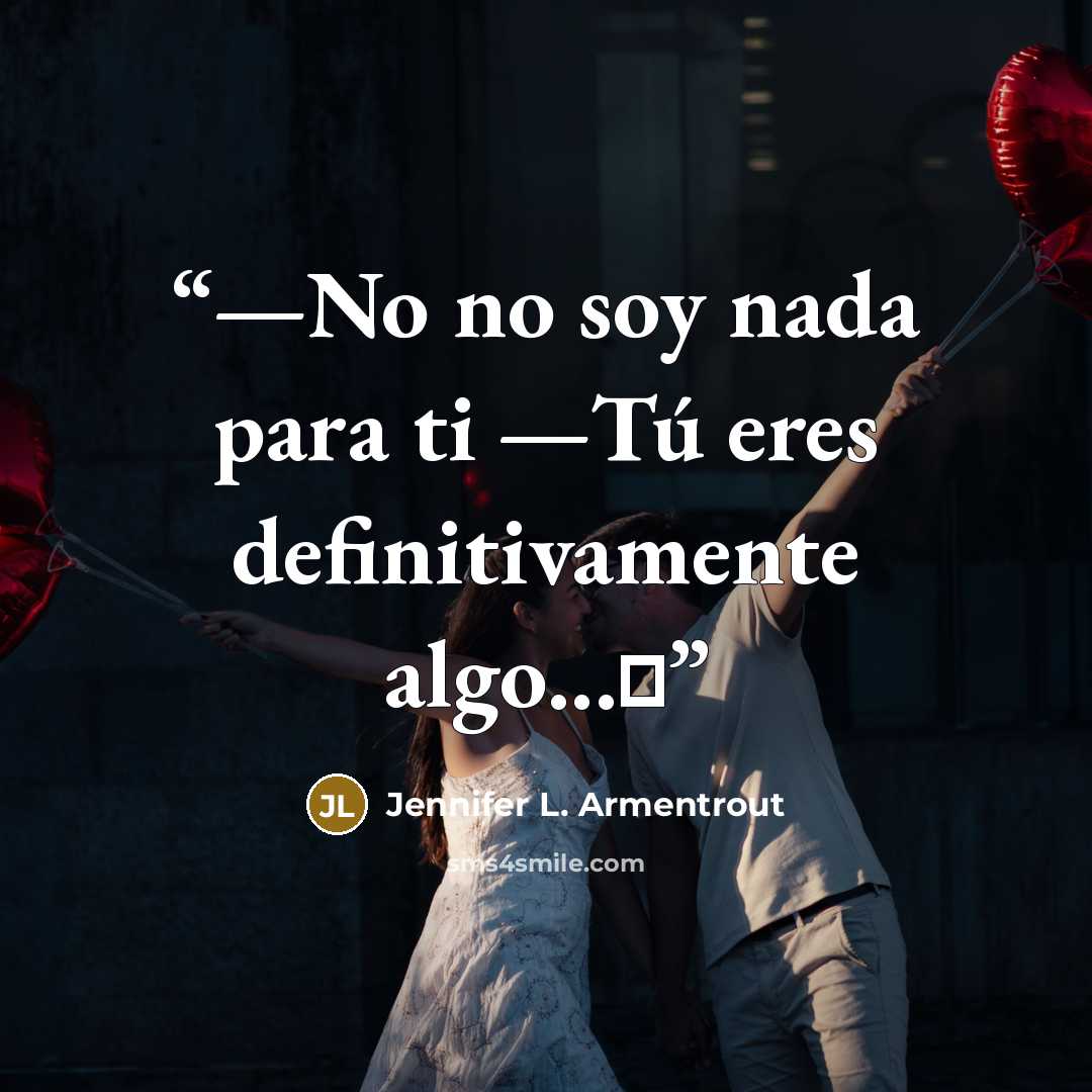 “—No no soy nada para ti —Tú eres definitivamente algo...♥” quote by Jennifer L. Armentrout