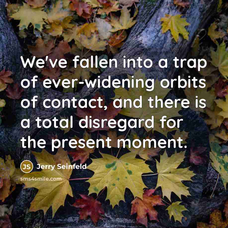 “We've fallen into a trap of ever-widening orbits of contact,…” quote by Jerry Seinfeld