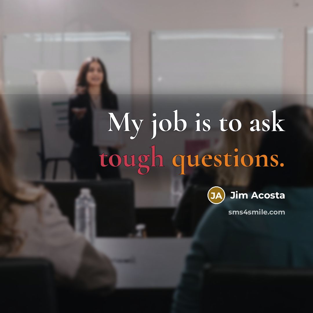 “My job is to ask tough questions.…” quote by Jim Acosta