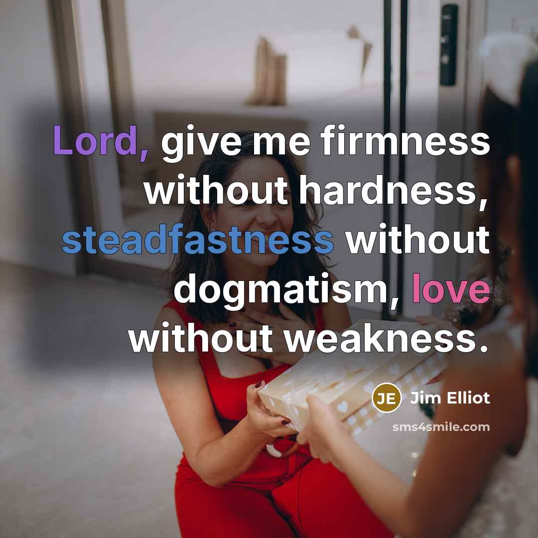 “Lord, give me firmness without hardness, steadfastness without dogmatism, love…” quote by Jim Elliot