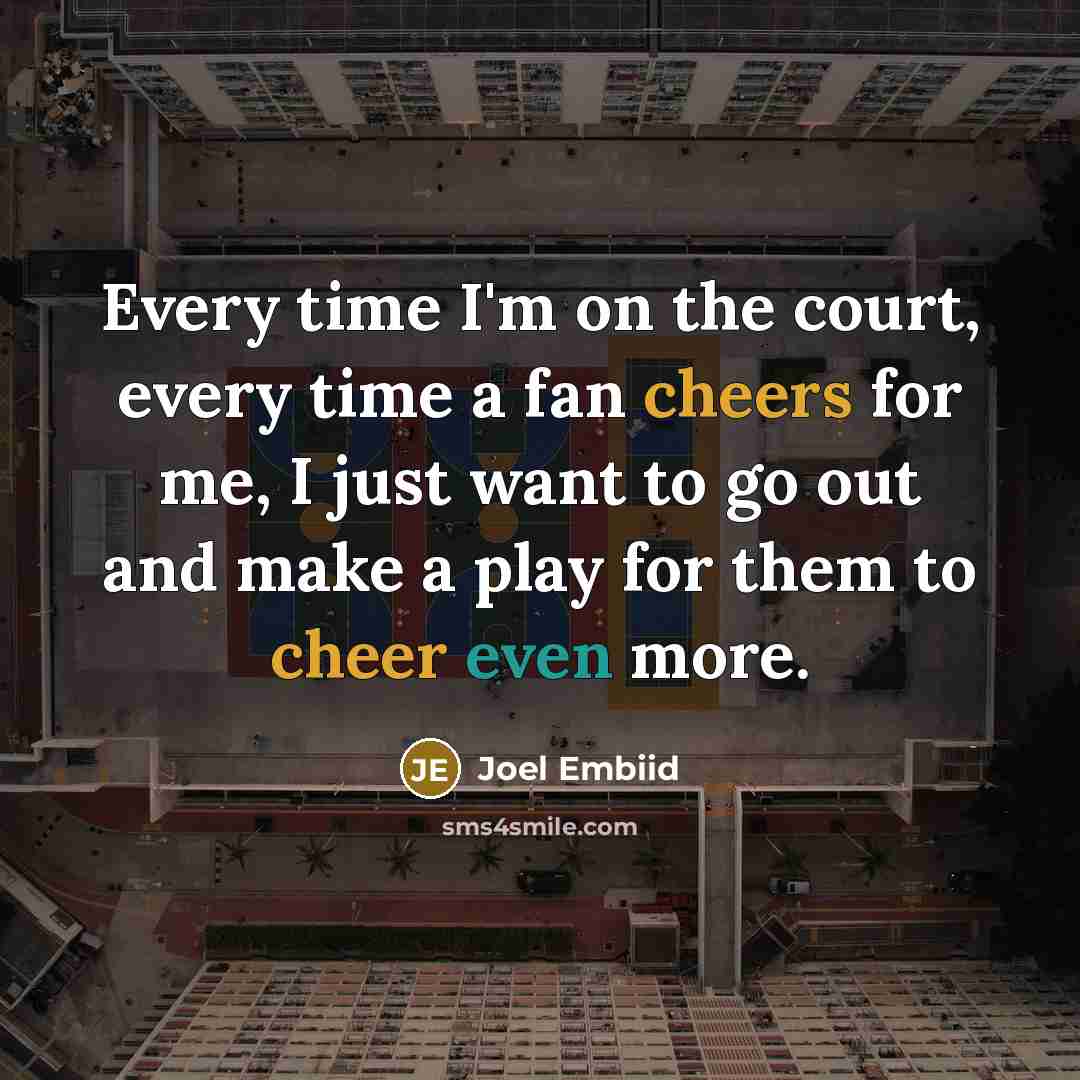 “Every time I'm on the court, every time a fan cheers for me, I just want to go out and make a play for them to cheer even more.” quote by Joel Embiid
