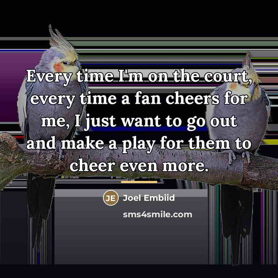 “Every time I'm on the court, every time a fan…” quote by Joel Embiid