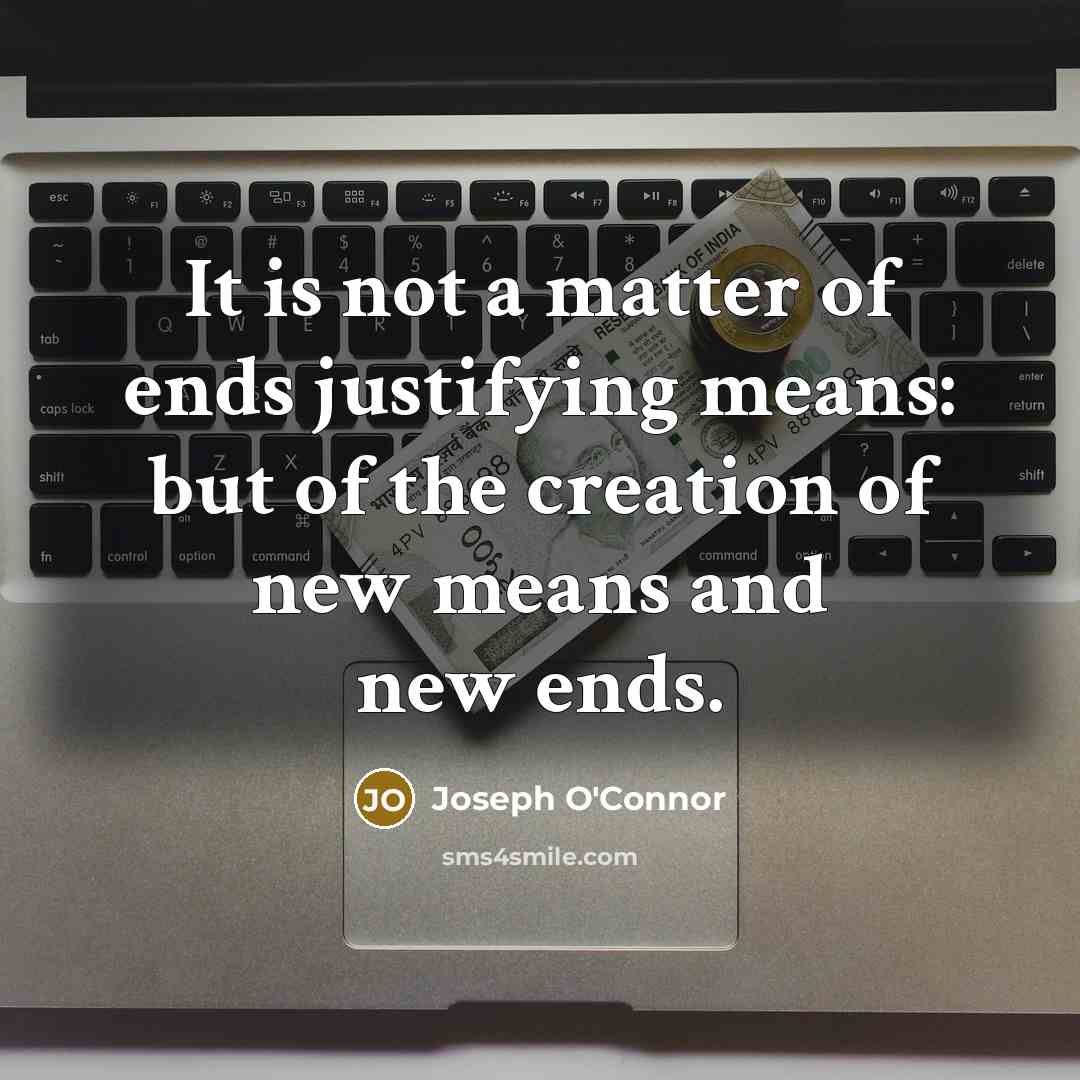 “It is not a matter of ends justifying means: but…” quote by Joseph O'Connor