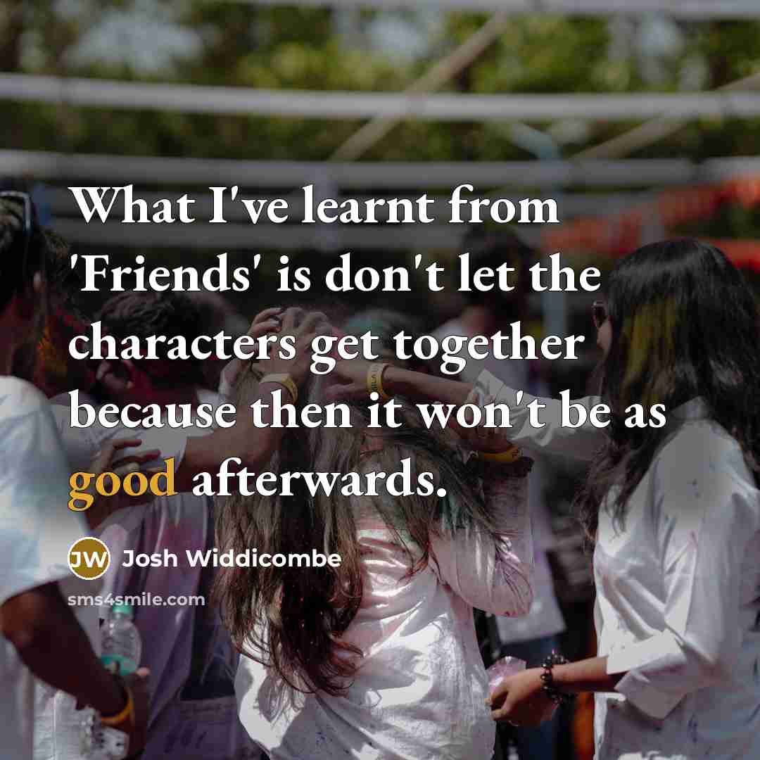 “What I've learnt from 'Friends' is don't let the characters…” quote by Josh Widdicombe