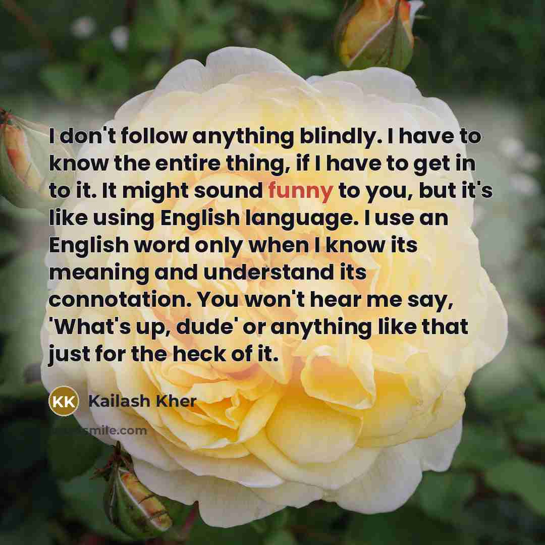 “I don't follow anything blindly. I have to know the…” quote by Kailash Kher