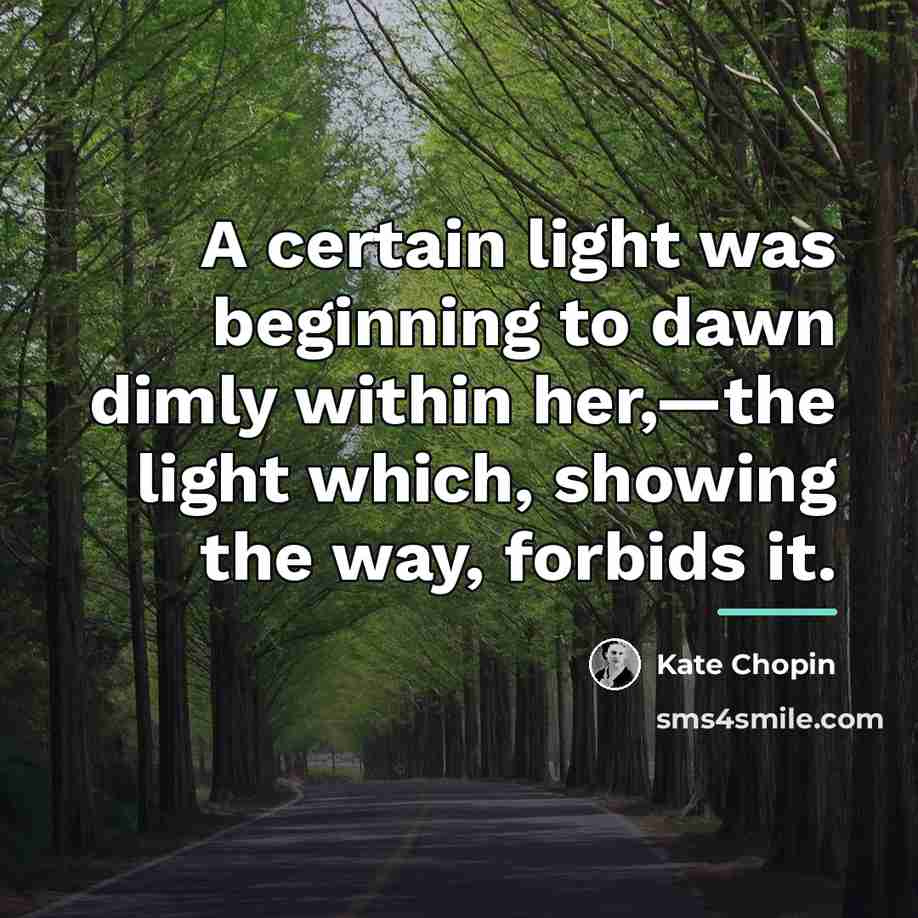 “A certain light was beginning to dawn dimly within her,—the…” quote by Kate Chopin
