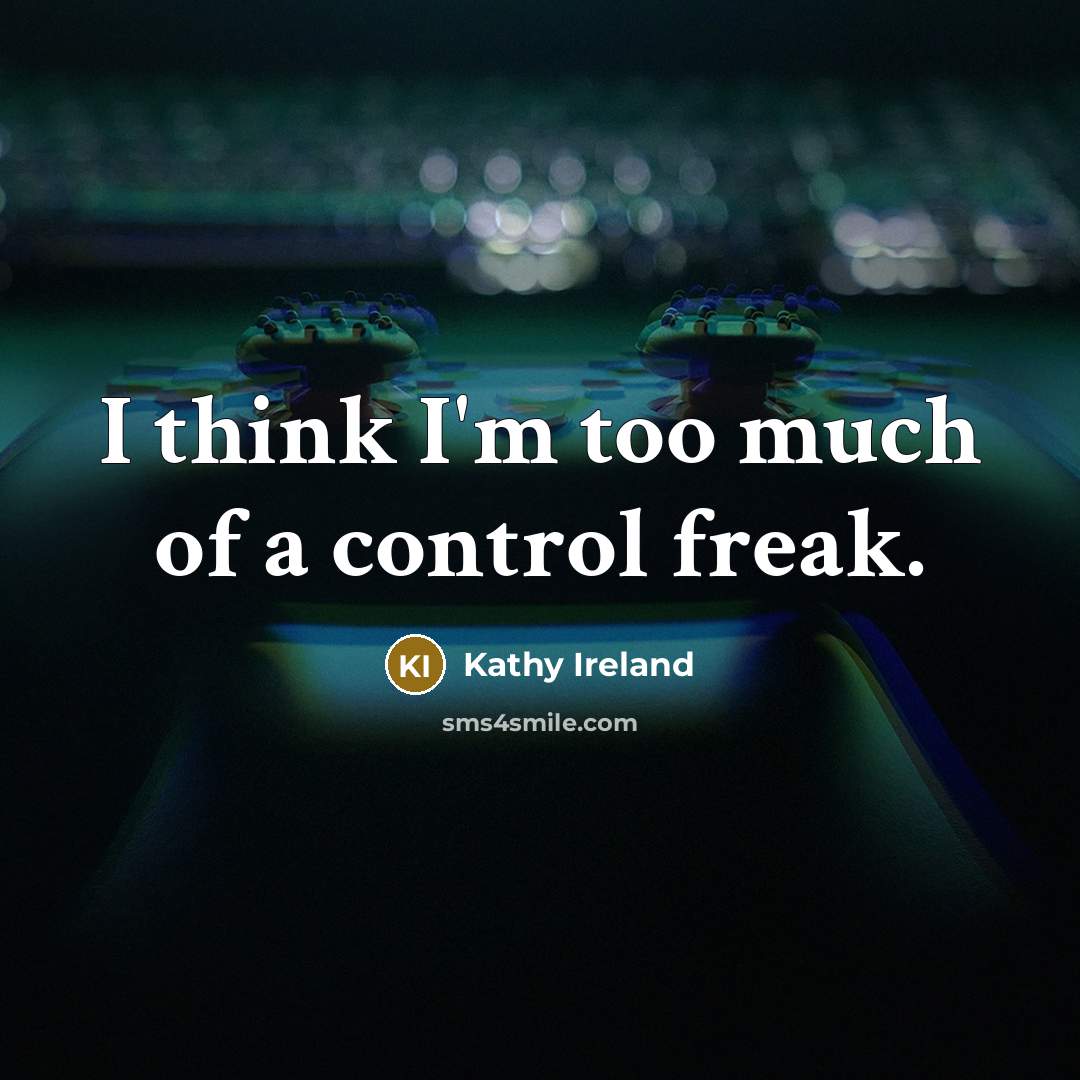 “I think I'm too much of a control freak.” quote by Kathy Ireland