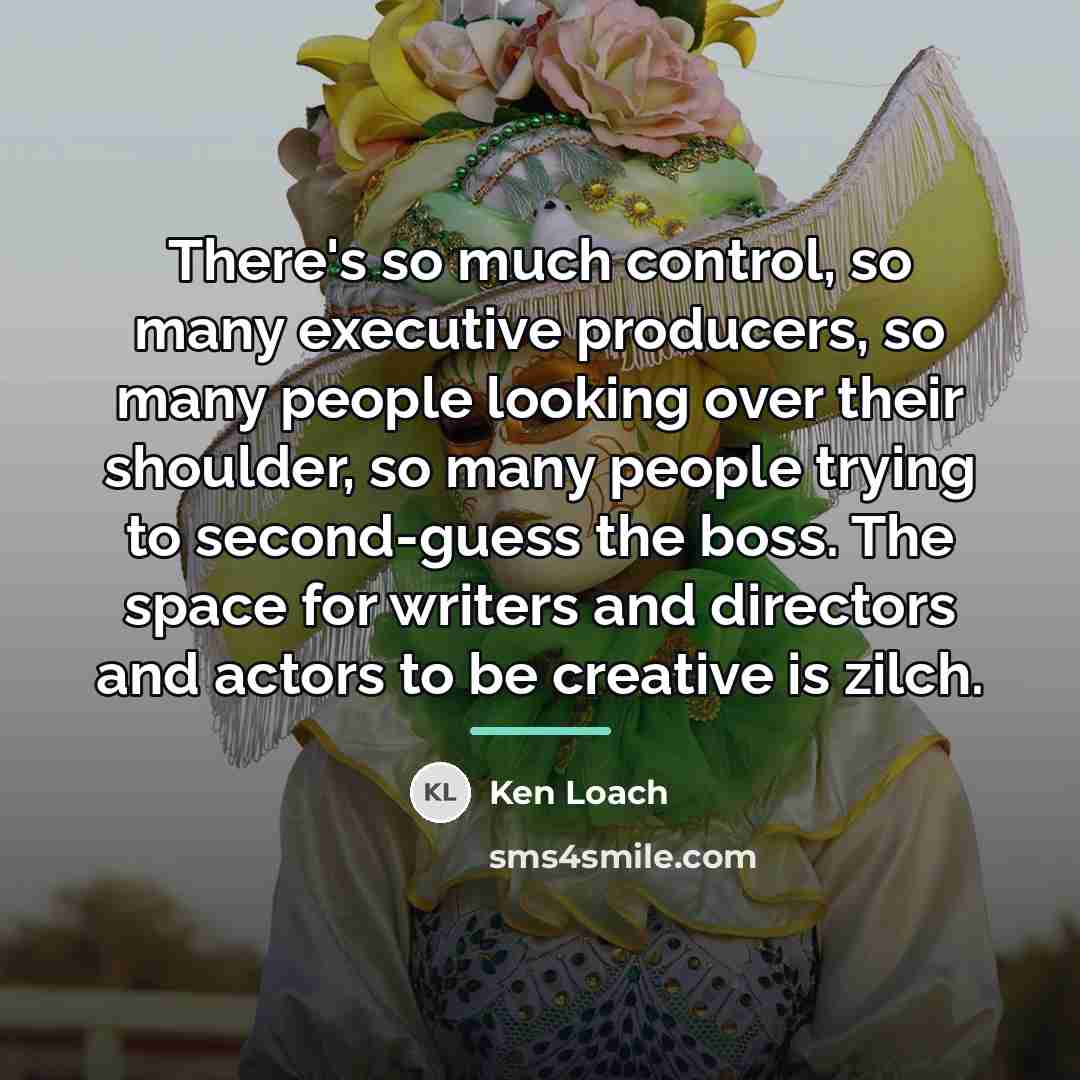“There's so much control, so many executive producers, so many…” quote by Ken Loach