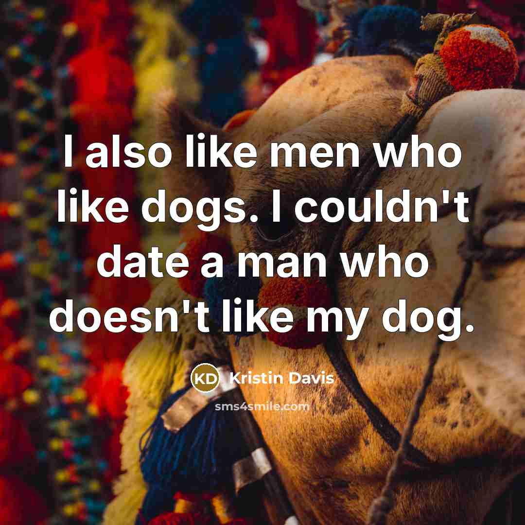 “I also like men who like dogs. I couldn't date a man who doesn't like my dog.” quote by Kristin Davis