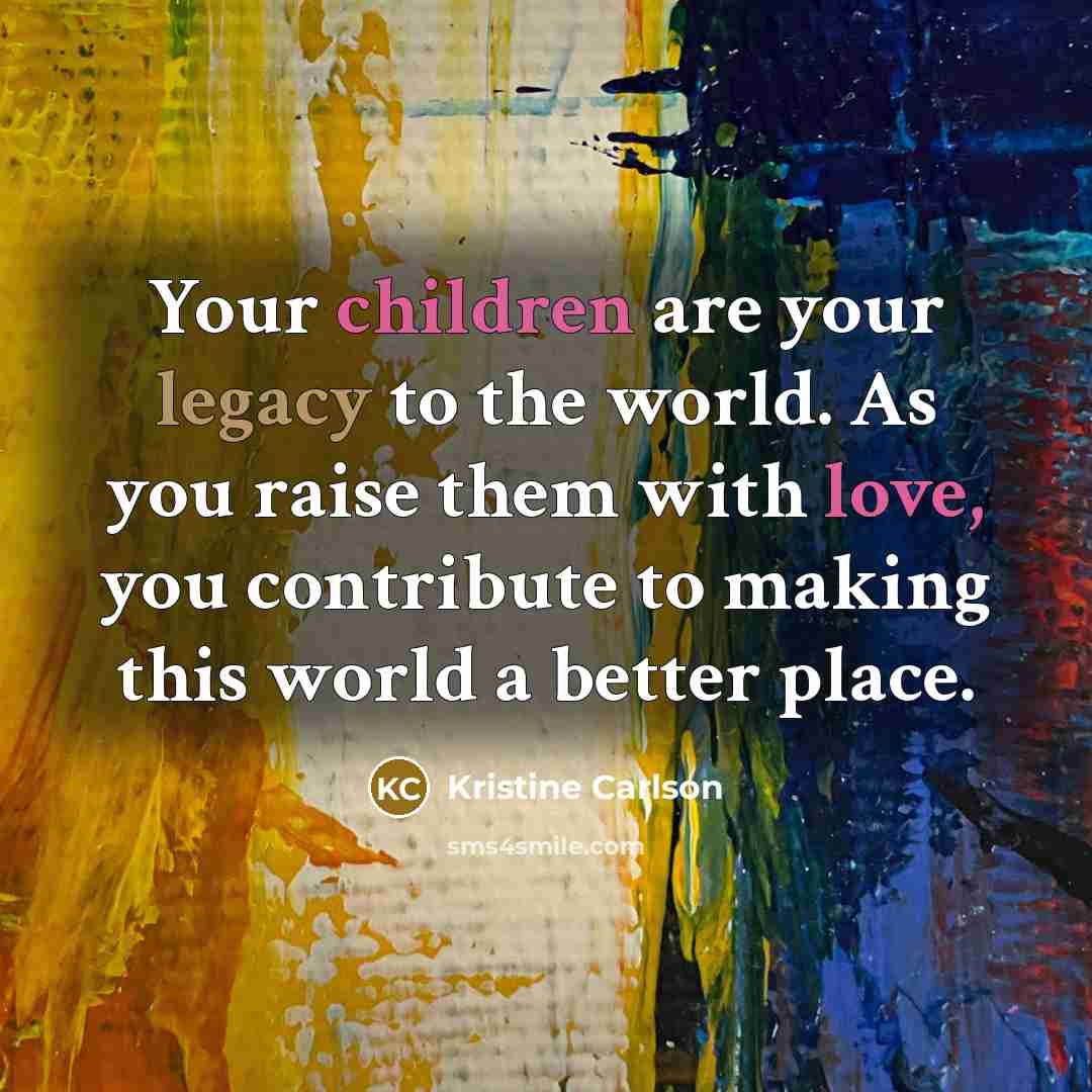 “Your children are your legacy to the world. As you…” quote by Kristine Carlson