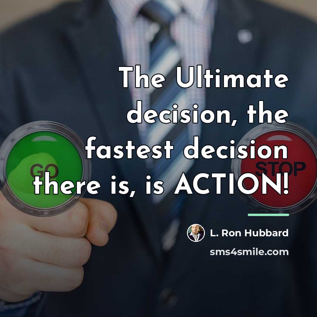 “The Ultimate decision, the fastest decision there is, is ACTION!…” quote by L. Ron Hubbard