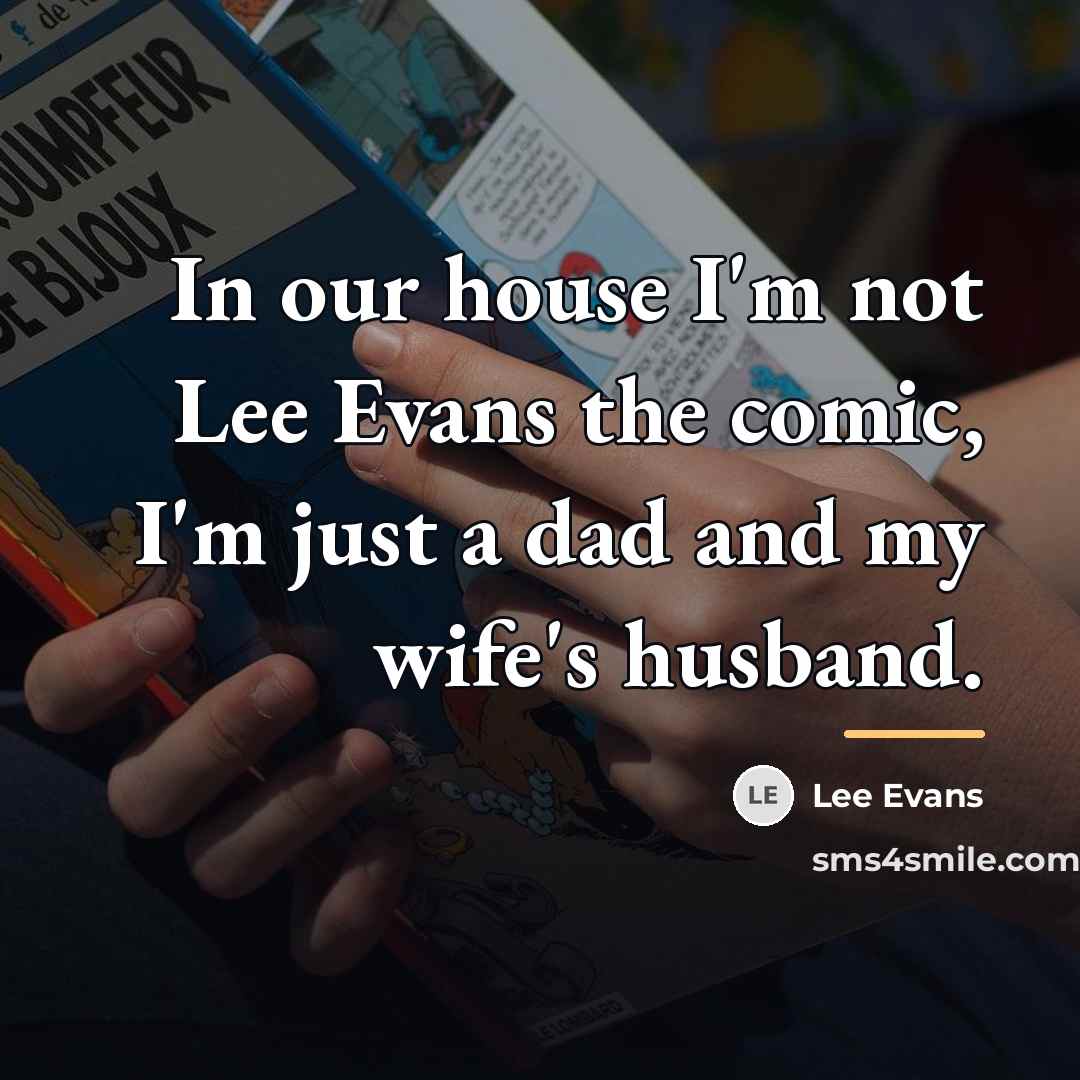 “In our house I'm not Lee Evans the comic, I'm…” quote by Lee Evans