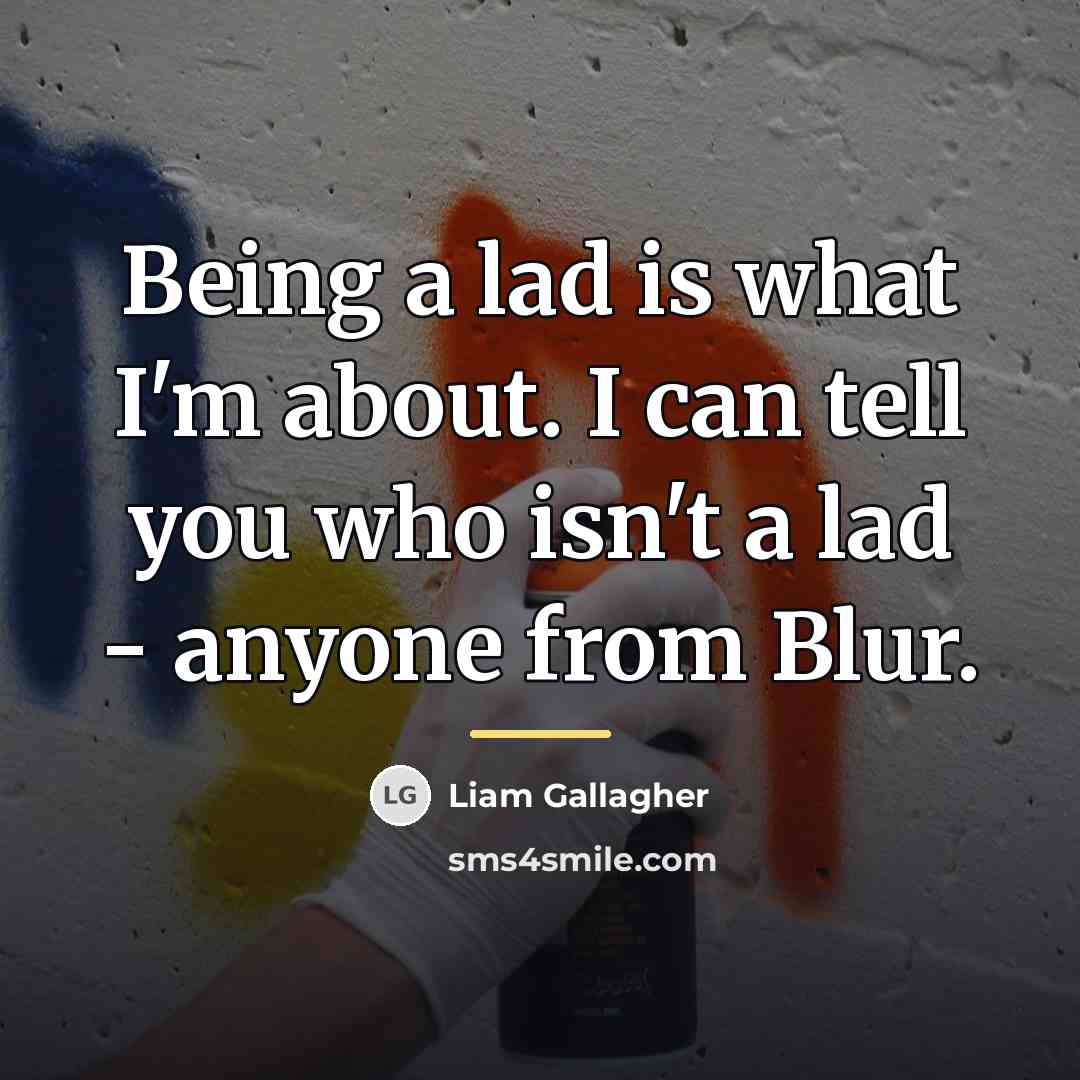 “Being a lad is what I'm about. I can tell…” quote by Liam Gallagher