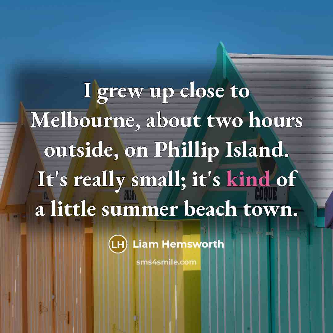 “I grew up close to Melbourne, about two hours outside,…” quote by Liam Hemsworth