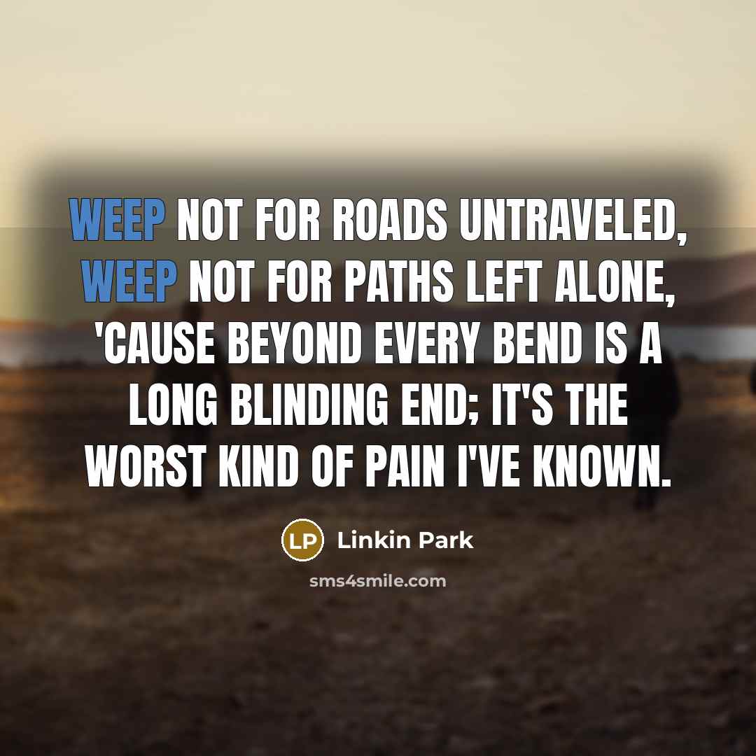 “Weep not for roads untraveled, weep not for paths left…” quote by Linkin Park