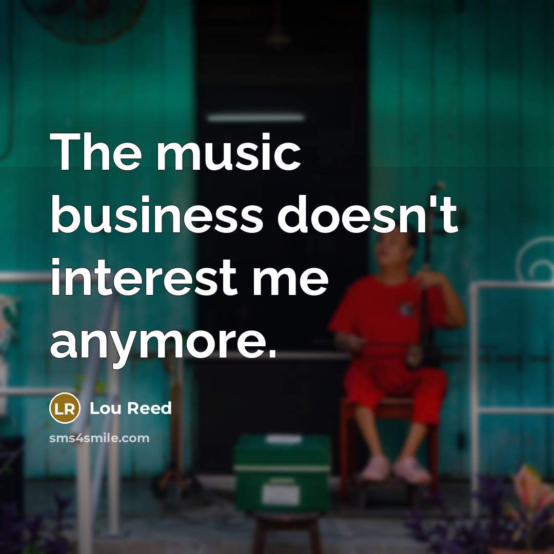 “The music business doesn't interest me anymore.…” quote by Lou Reed