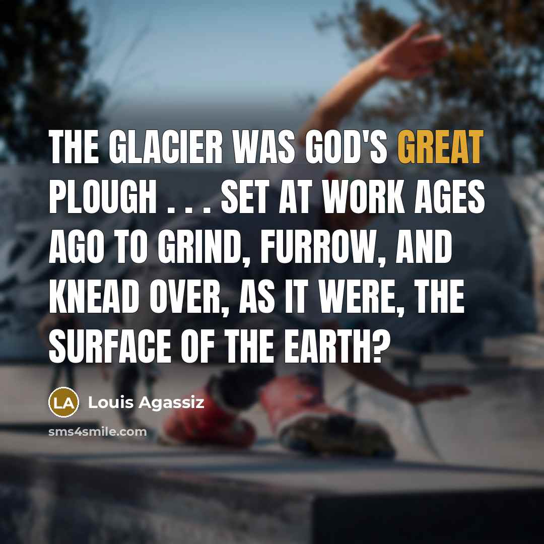 “The glacier was God's great plough . . . set…” quote by Louis Agassiz