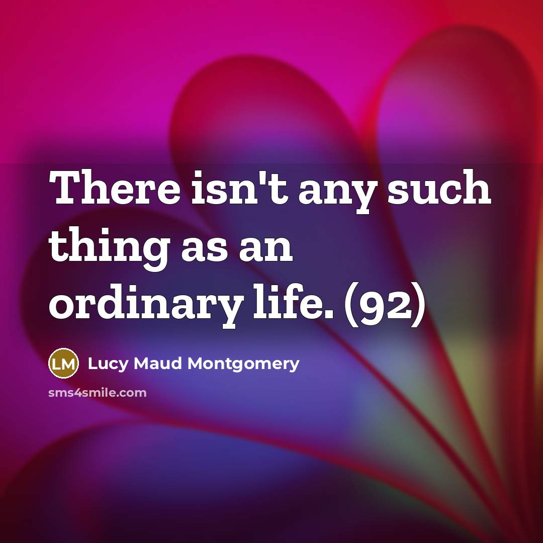 “There isn't any such thing as an ordinary life. (92)…” quote by Lucy Maud Montgomery