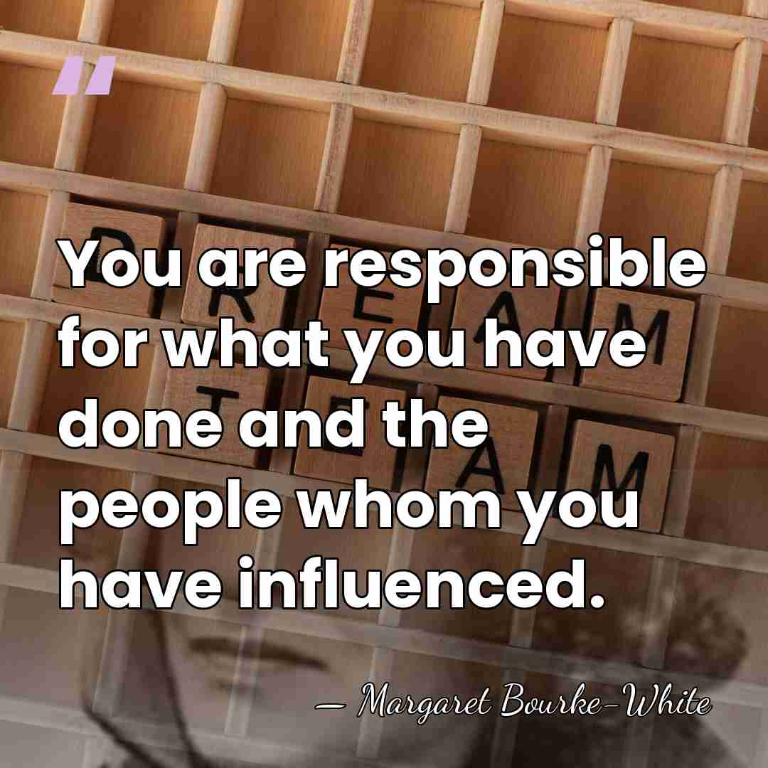 You are responsible for what you have done and the people whom&hellip; - Margaret Bourke-White