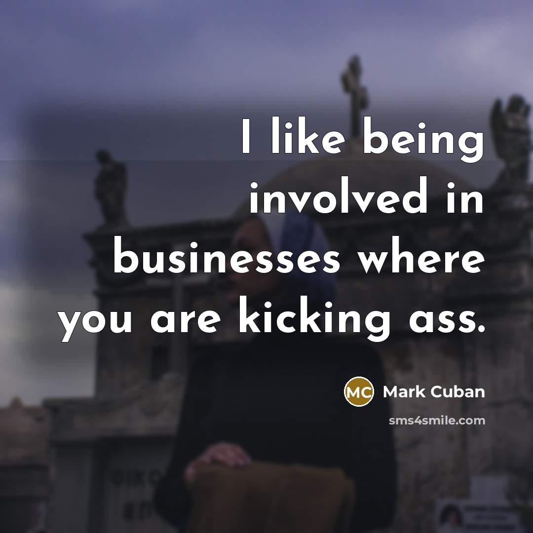 “I like being involved in businesses where you are kicking…” quote by Mark Cuban