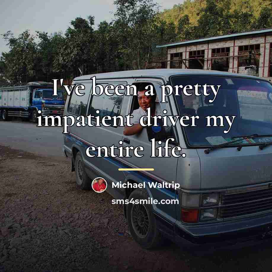 “I've been a pretty impatient driver my entire life.…” quote by Michael Waltrip