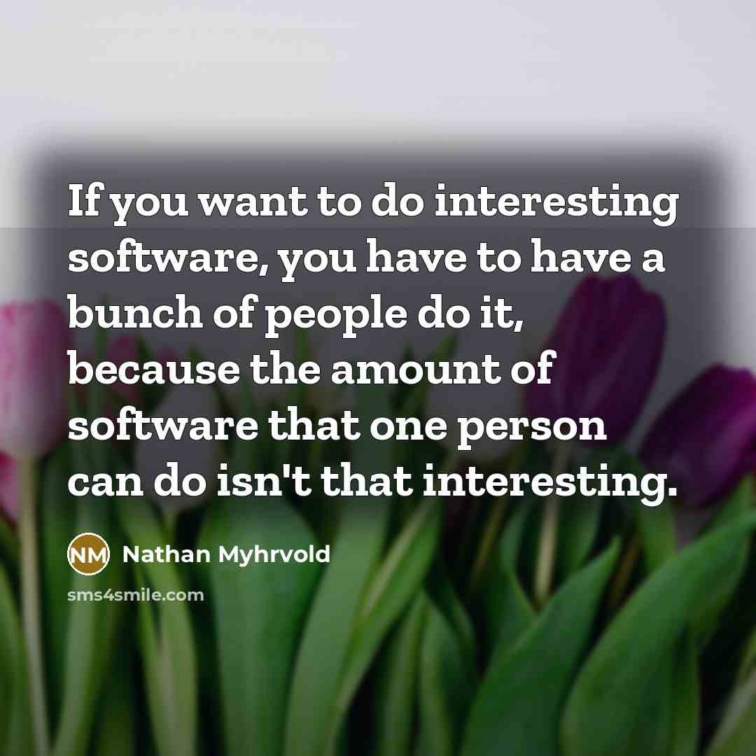 “If you want to do interesting software, you have to…” quote by Nathan Myhrvold