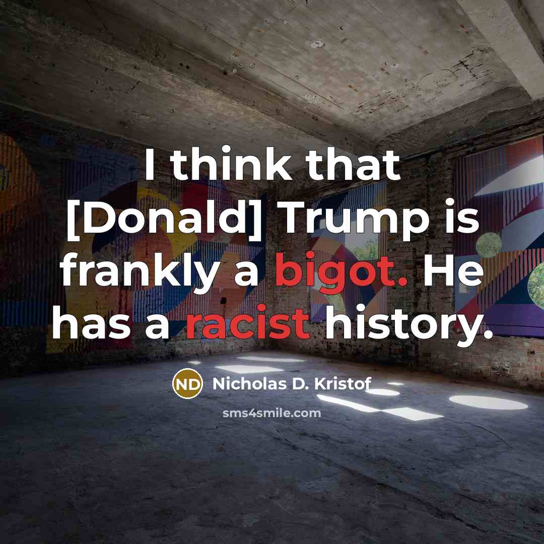 “I think that [Donald] Trump is frankly a bigot. He has a racist history.” quote by Nicholas D. Kristof