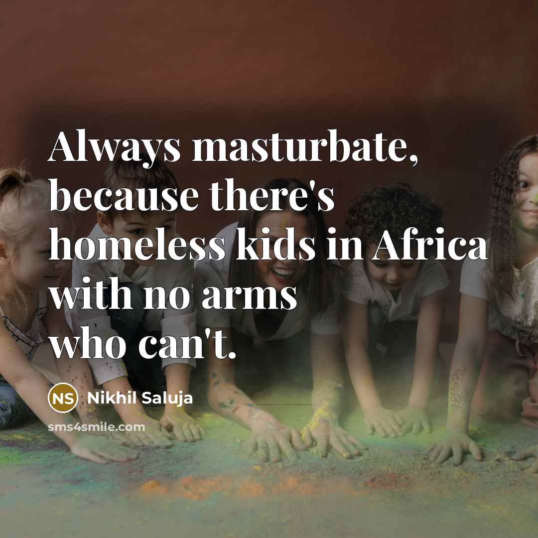 “Always masturbate, because there's homeless kids in Africa with no…” quote by Nikhil Saluja