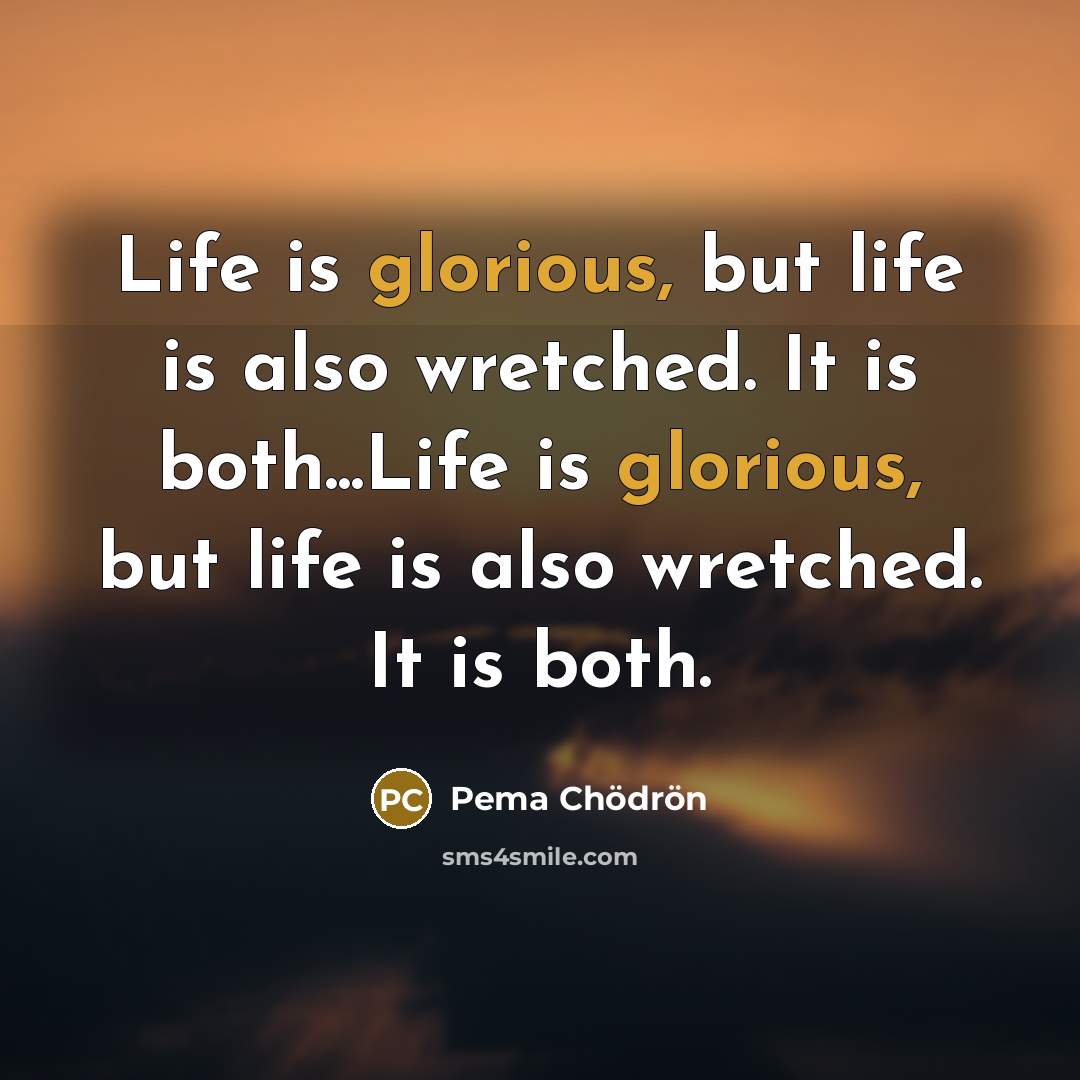 “Life is glorious, but life is also wretched. It is…” quote by Pema Chodron