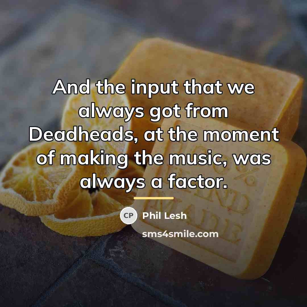 “And the input that we always got from Deadheads, at…” quote by Phil Lesh
