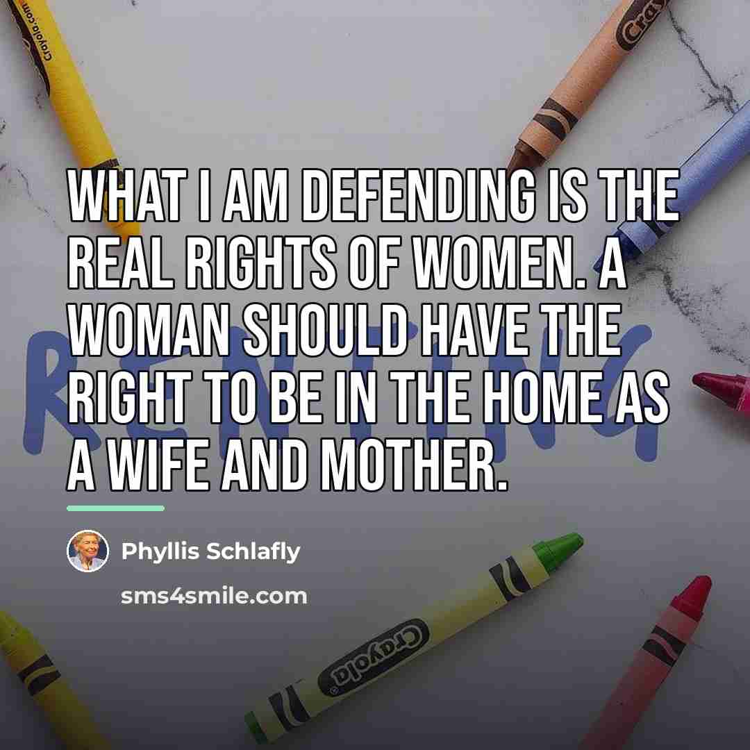 “What I am defending is the real rights of women.…” quote by Phyllis Schlafly