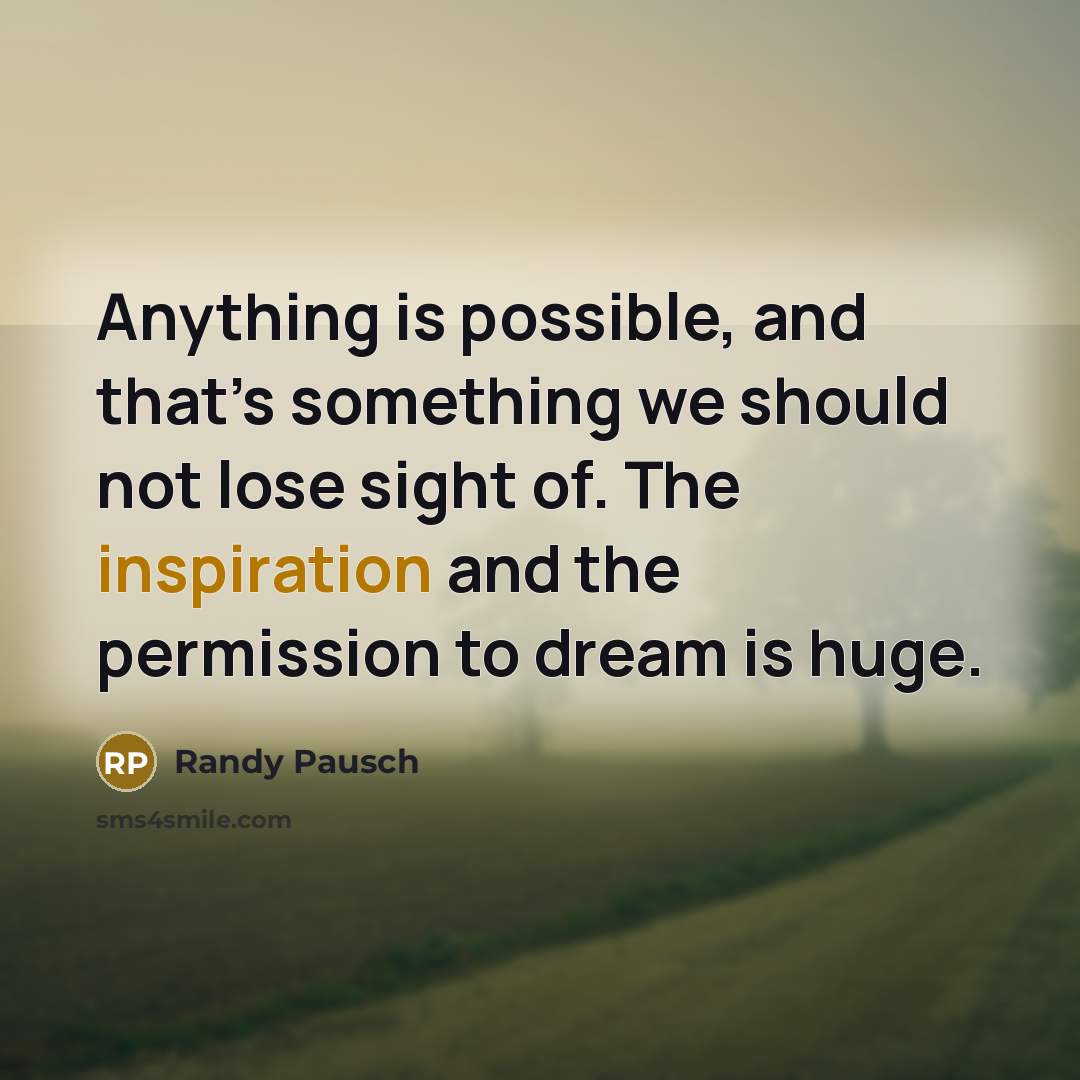 “Anything is possible, and that’s something we should not lose…” quote by Randy Pausch