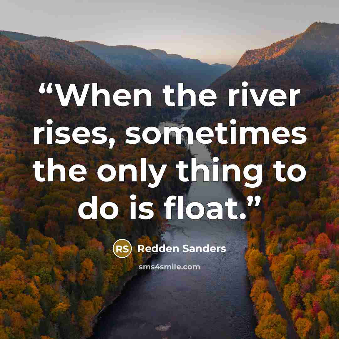 “When the river rises, sometimes the only thing to do is float.” quote by Redden Sanders